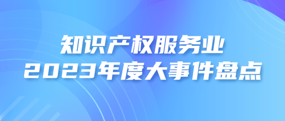 知识产权服务业2023年度大事件盘点